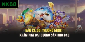 Bắn Cá Đổi Thưởng NK88 - Khám Phá Đại Dương Săn Kho Báu